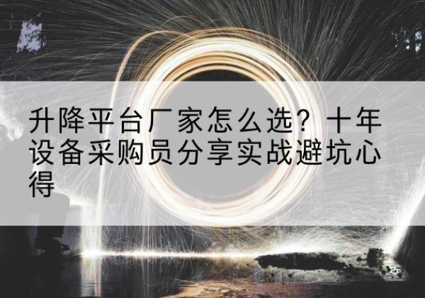 额敏升降平台厂家-怎么选？十年设备采购员分享实战避坑心得