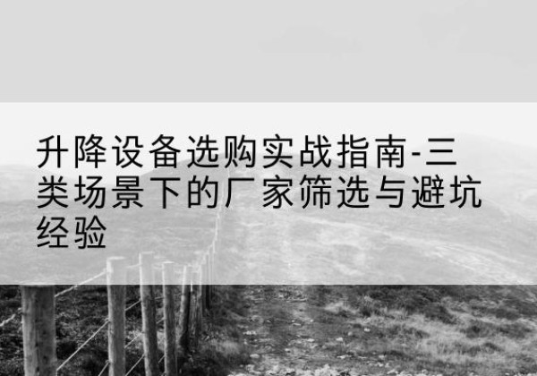 额敏移动式升降机厂家推荐-升降设备选购实战指南-三类场景下的厂家筛选与避坑经验
