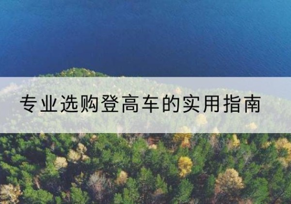 额敏电动登高车厂家推荐-专业选购登高车的实用指南